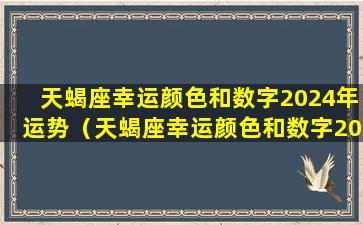 天蝎座幸运颜色和数字2024年运势（天蝎座幸运颜色和数字2024年运势 🐠 如 🌻 何）